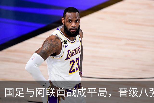 国足与阿联酋战成平局，晋级八强的五个关键事实揭晓