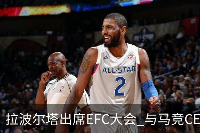拉波尔塔出席EFC大会 与马竞CEO握手言和重修旧好