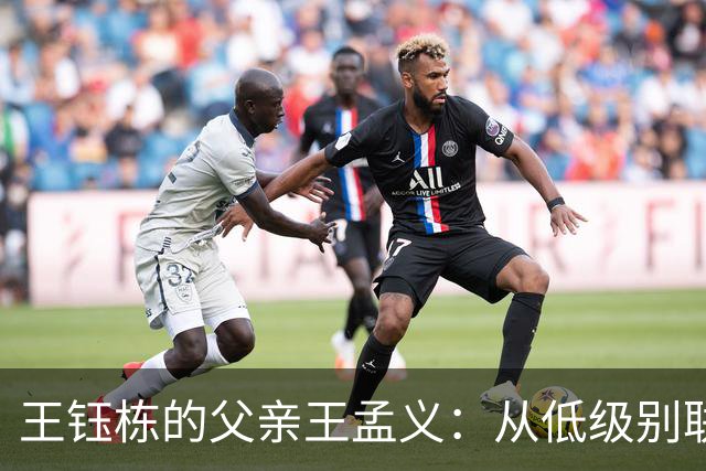 王钰栋的父亲王孟义：从低级别联赛起步，逐梦海外顶级赛场