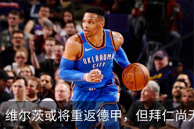 维尔茨或将重返德甲，但拜仁尚无行动计划