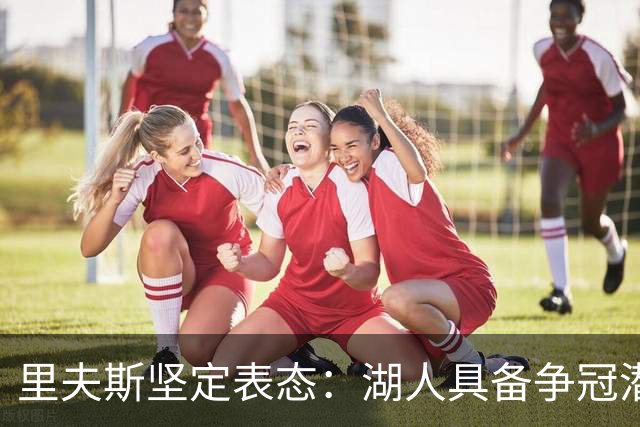 里夫斯坚定表态：湖人具备争冠潜力，防守显著提升
